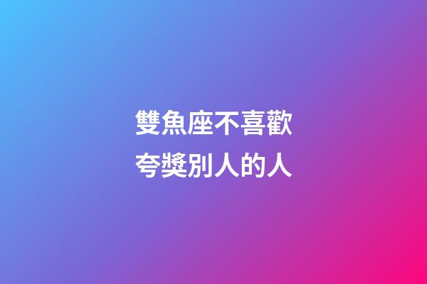 雙魚座不喜歡夸獎別人的人-第1張-星座運勢-玄機派