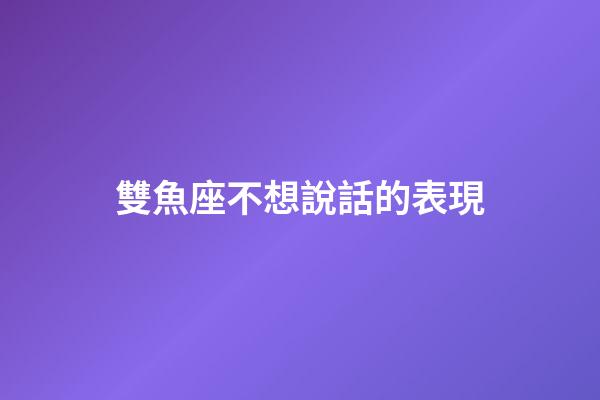 雙魚座不想說話的表現-第1張-星座運勢-玄機派