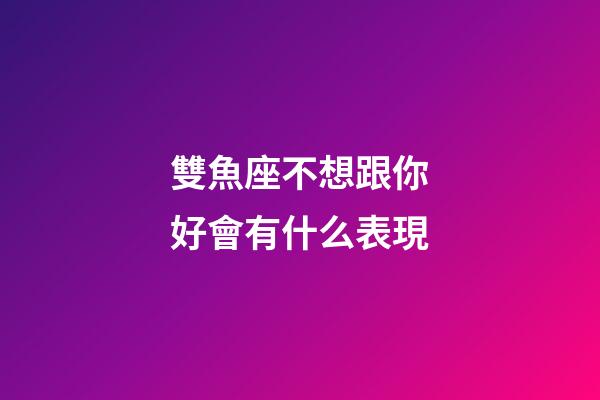 雙魚座不想跟你好會有什么表現-第1張-星座運勢-玄機派
