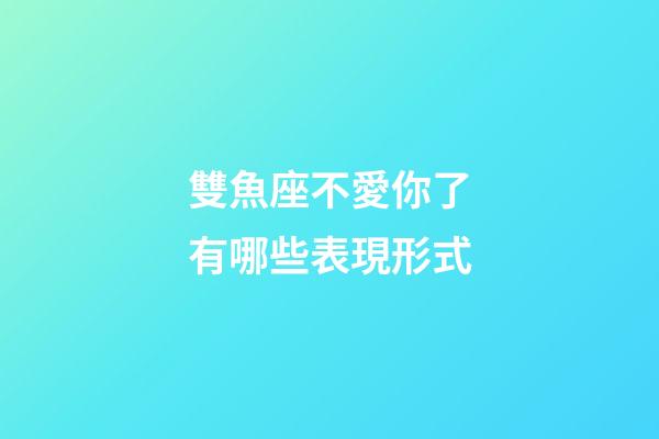 雙魚座不愛你了有哪些表現形式-第1張-星座運勢-玄機派
