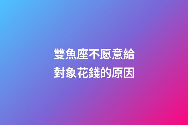 雙魚座不愿意給對象花錢的原因-第1張-星座運勢-玄機派