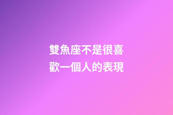 雙魚座不是很喜歡一個人的表現-第1張-星座運勢-玄機派