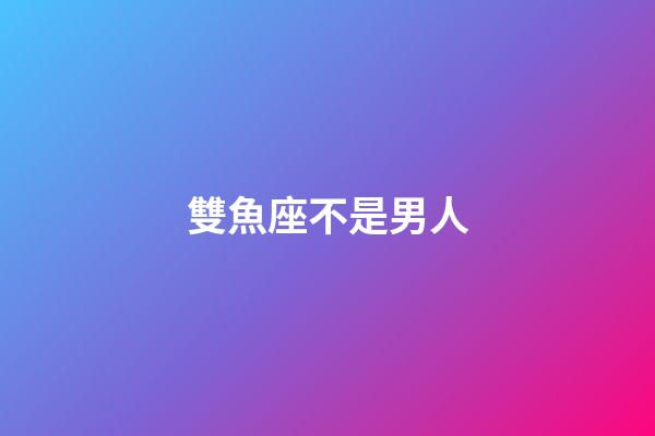 雙魚座不是男人-第1張-星座運勢-玄機派