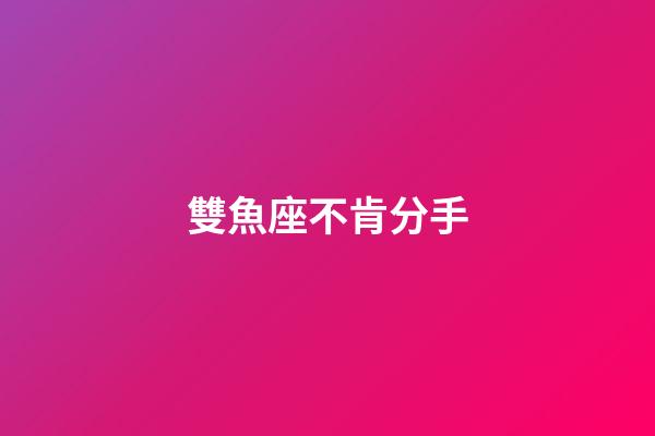 雙魚座不肯分手-第1張-星座運勢-玄機派
