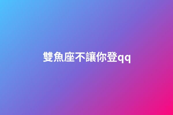 雙魚座不讓你登qq-第1張-星座運勢-玄機派
