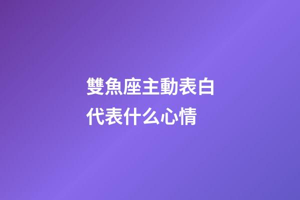 雙魚座主動表白代表什么心情-第1張-星座運勢-玄機派