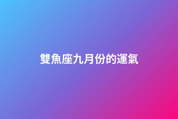 雙魚座九月份的運氣-第1張-星座運勢-玄機派