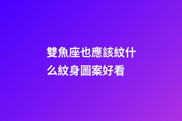 雙魚座也應該紋什么紋身圖案好看-第1張-星座運勢-玄機派