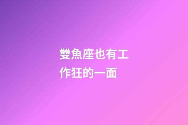 雙魚座也有工作狂的一面