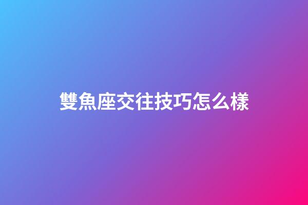 雙魚座交往技巧怎么樣-第1張-星座運勢-玄機派