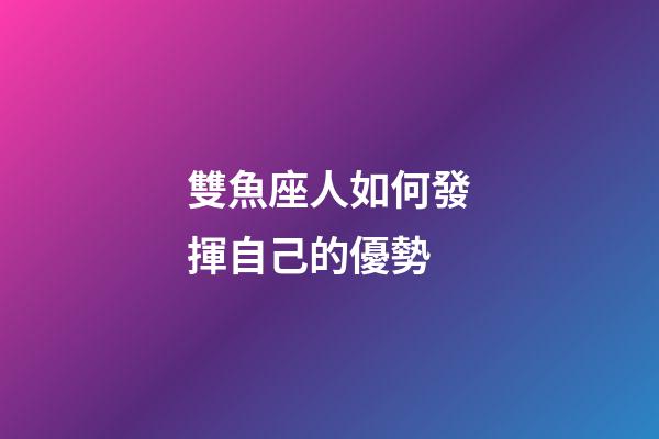 雙魚座人如何發揮自己的優勢-第1張-星座運勢-玄機派