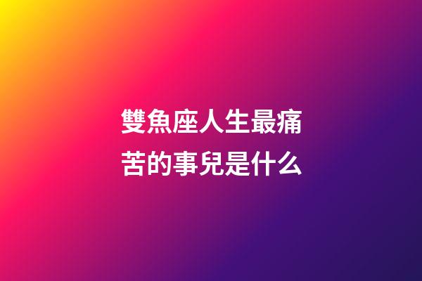 雙魚座人生最痛苦的事兒是什么-第1張-星座運勢-玄機派
