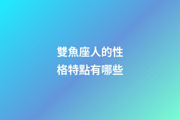 雙魚座人的性格特點有哪些-第1張-星座運勢-玄機派