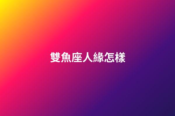 雙魚座人緣怎樣-第1張-星座運勢-玄機派