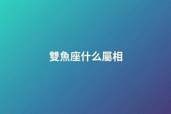 雙魚座什么屬相-第1張-星座運(yùn)勢(shì)-玄機(jī)派