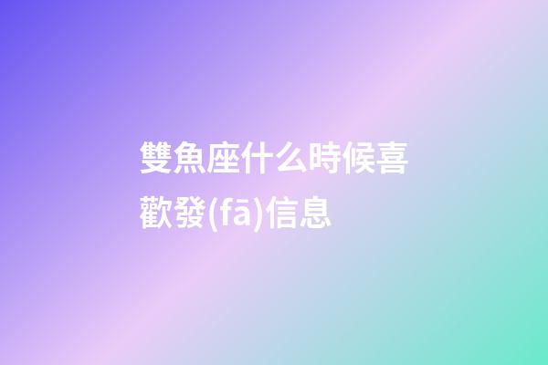 雙魚座什么時候喜歡發(fā)信息-第1張-星座運勢-玄機派