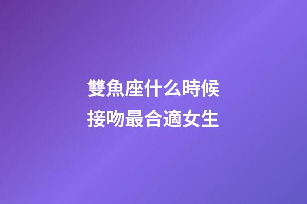 雙魚座什么時候接吻最合適女生-第1張-星座運勢-玄機派