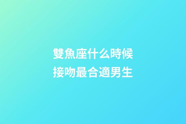 雙魚座什么時候接吻最合適男生-第1張-星座運勢-玄機派