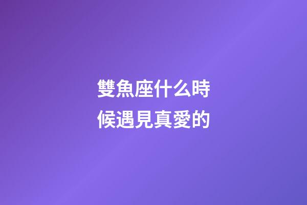 雙魚座什么時候遇見真愛的-第1張-星座運勢-玄機派