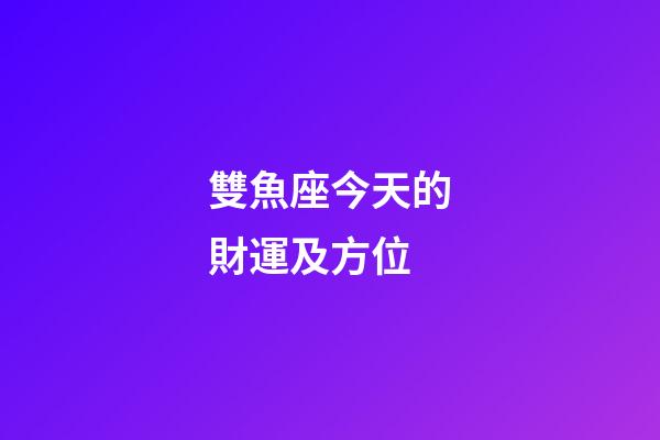 雙魚座今天的財運及方位-第1張-星座運勢-玄機派