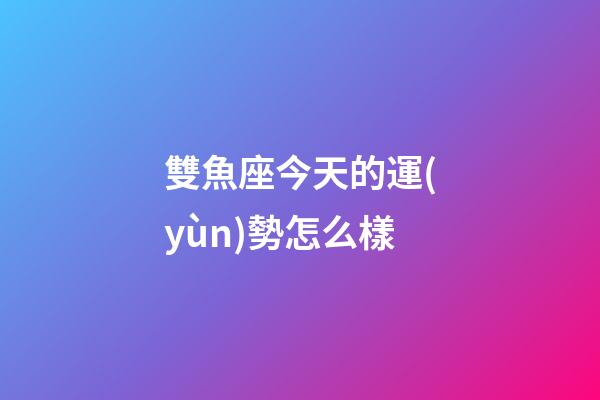 雙魚座今天的運(yùn)勢怎么樣-第1張-星座運(yùn)勢-玄機(jī)派