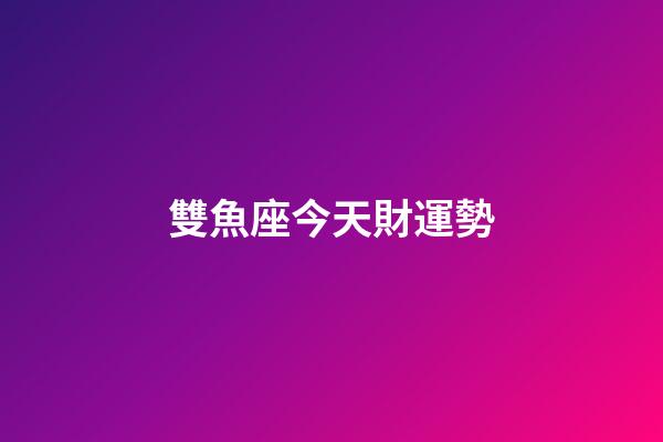 雙魚座今天財運勢-第1張-星座運勢-玄機派