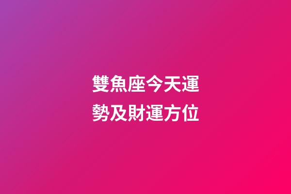 雙魚座今天運勢及財運方位-第1張-星座運勢-玄機派