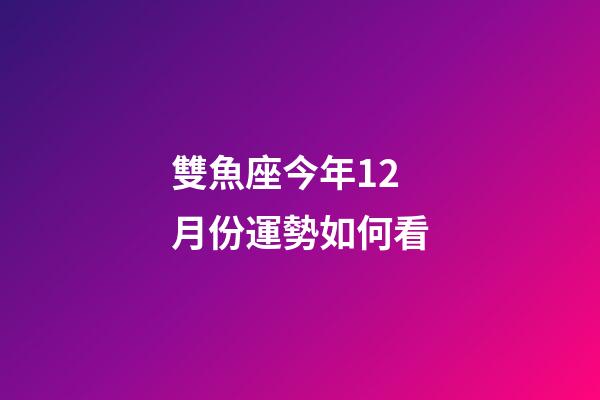 雙魚座今年12月份運勢如何看-第1張-星座運勢-玄機派