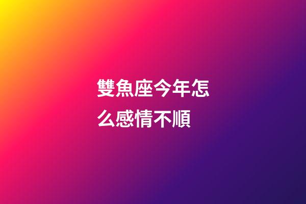 雙魚座今年怎么感情不順-第1張-星座運(yùn)勢-玄機(jī)派