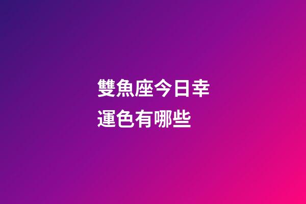 雙魚座今日幸運色有哪些-第1張-星座運勢-玄機派