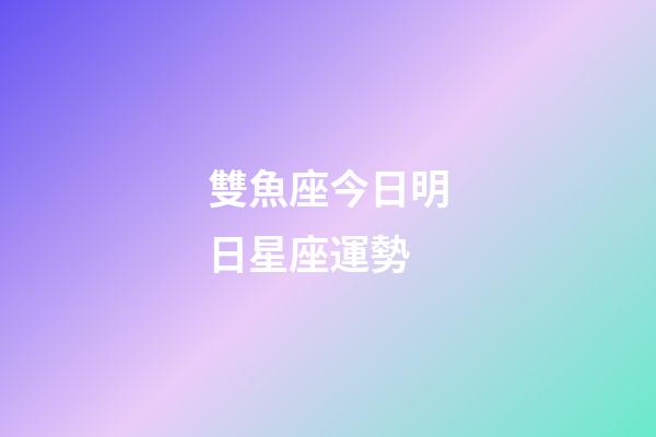 雙魚座今日明日星座運勢-第1張-星座運勢-玄機派