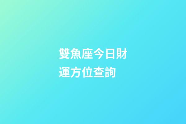 雙魚座今日財運方位查詢-第1張-星座運勢-玄機派