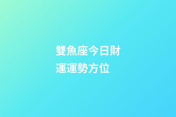 雙魚座今日財運運勢方位-第1張-星座運勢-玄機(jī)派