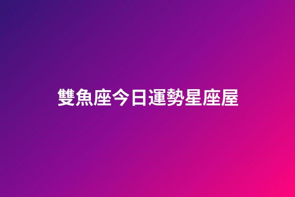 雙魚座今日運勢星座屋（雙魚座最窮的三個屬相）-第1張-星座運勢-玄機派