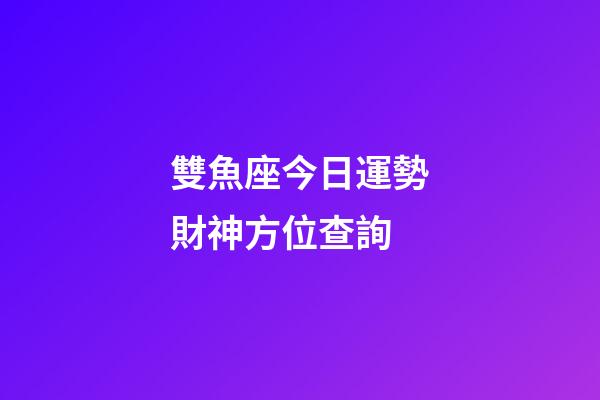 雙魚座今日運勢財神方位查詢-第1張-星座運勢-玄機派