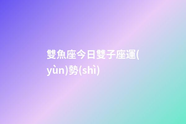 雙魚座今日雙子座運(yùn)勢(shì)-第1張-星座運(yùn)勢(shì)-玄機(jī)派