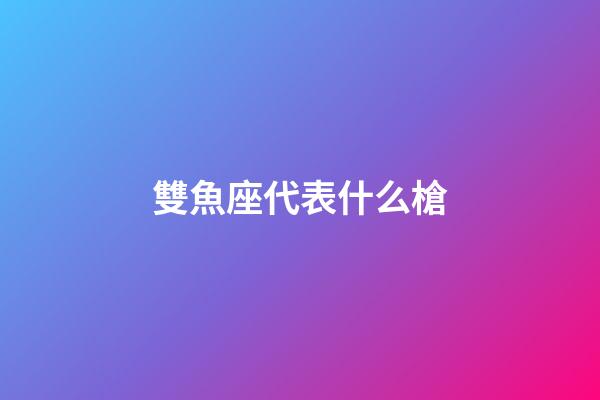 雙魚座代表什么槍
