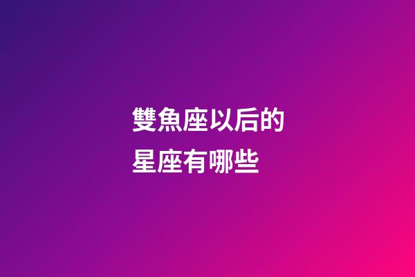 雙魚座以后的星座有哪些-第1張-星座運勢-玄機派