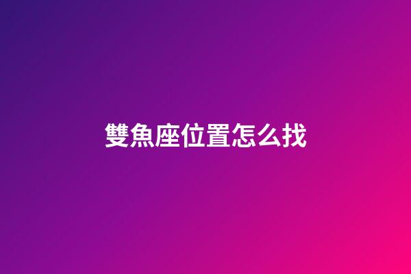 雙魚座位置怎么找-第1張-星座運(yùn)勢-玄機(jī)派