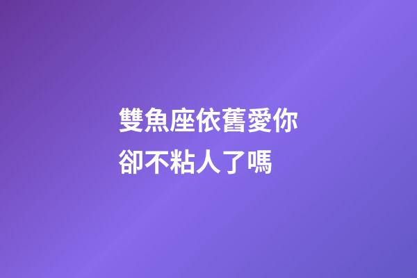 雙魚座依舊愛你卻不粘人了嗎-第1張-星座運勢-玄機派