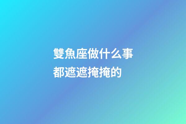 雙魚座做什么事都遮遮掩掩的