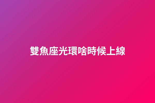 雙魚座光環啥時候上線-第1張-星座運勢-玄機派