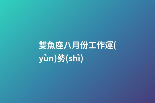 雙魚座八月份工作運(yùn)勢(shì)-第1張-星座運(yùn)勢(shì)-玄機(jī)派