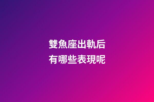 雙魚座出軌后有哪些表現呢-第1張-星座運勢-玄機派