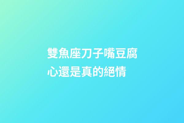 雙魚座刀子嘴豆腐心還是真的絕情-第1張-星座運勢-玄機派