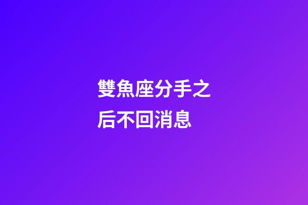 雙魚座分手之后不回消息-第1張-星座運勢-玄機派