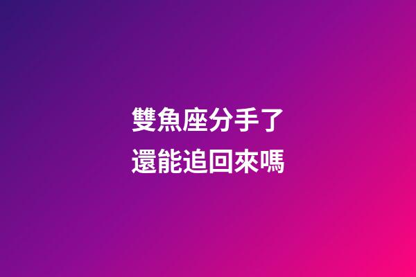 雙魚座分手了還能追回來嗎-第1張-星座運勢-玄機派
