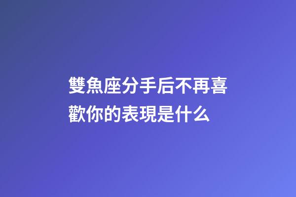 雙魚座分手后不再喜歡你的表現是什么-第1張-星座運勢-玄機派