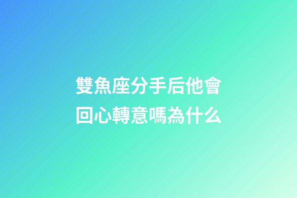 雙魚座分手后他會回心轉意嗎為什么-第1張-星座運勢-玄機派