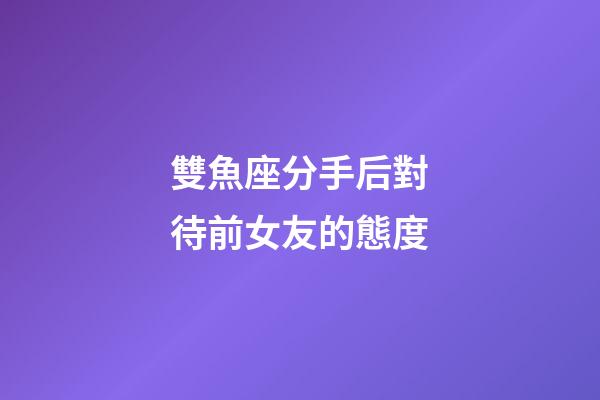 雙魚座分手后對待前女友的態度-第1張-星座運勢-玄機派